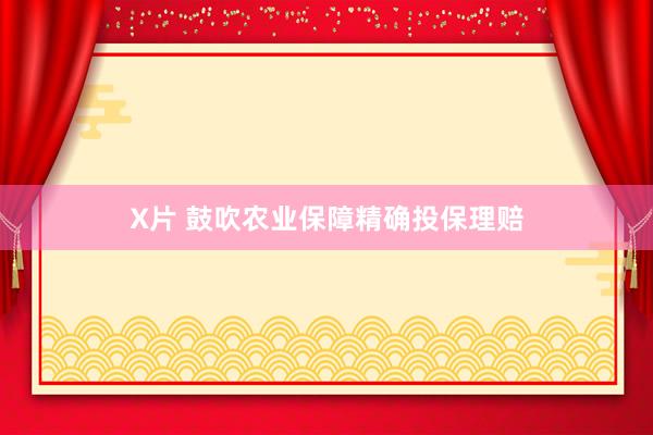 X片 鼓吹农业保障精确投保理赔