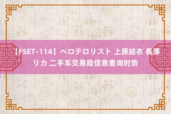 【FSET-114】ベロテロリスト 上原結衣 長澤リカ 二手车交易险信息查询时势