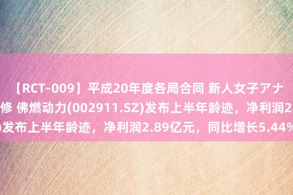 【RCT-009】平成20年度各局合同 新人女子アナウンサー入社前拷問研修 佛燃动力(002911.SZ)发布上半年龄迹，净利润2.89亿元，同比增长5.44%