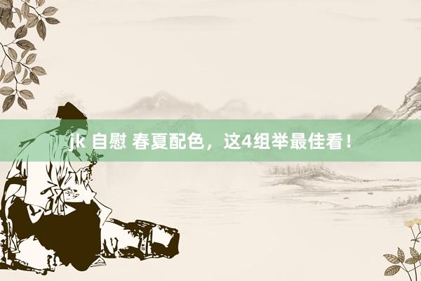 jk 自慰 春夏配色，这4组举最佳看！