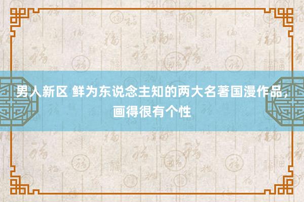 男人新区 鲜为东说念主知的两大名著国漫作品，画得很有个性