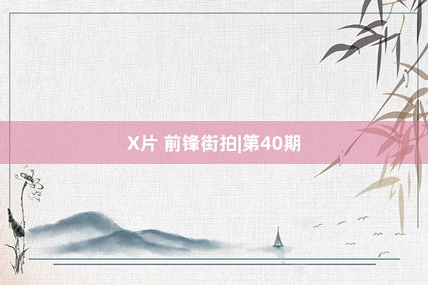 X片 前锋街拍|第40期