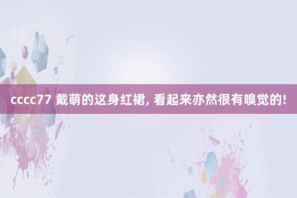 cccc77 戴萌的这身红裙， 看起来亦然很有嗅觉的!