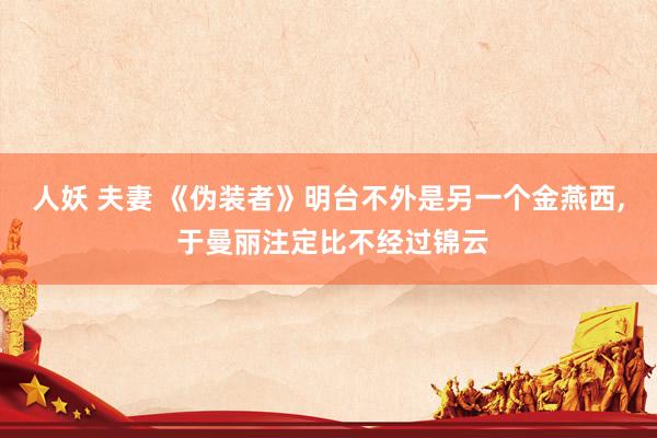 人妖 夫妻 《伪装者》明台不外是另一个金燕西， 于曼丽注定比不经过锦云