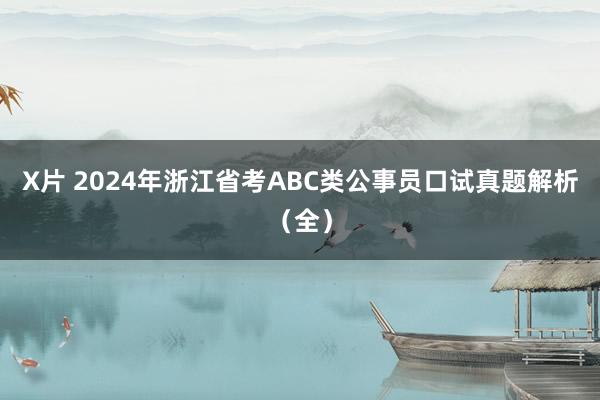 X片 2024年浙江省考ABC类公事员口试真题解析（全）