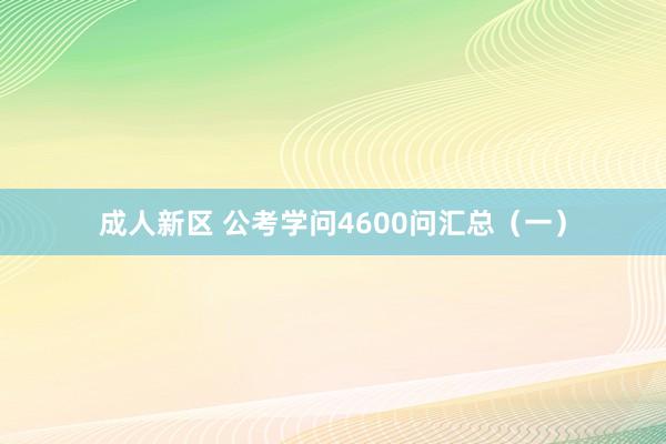 成人新区 公考学问4600问汇总（一）