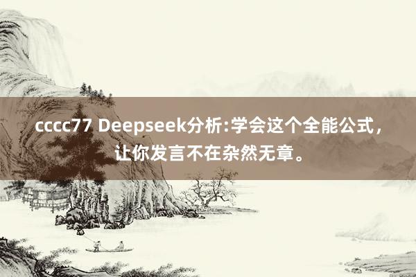 cccc77 Deepseek分析:学会这个全能公式，让你发言不在杂然无章。