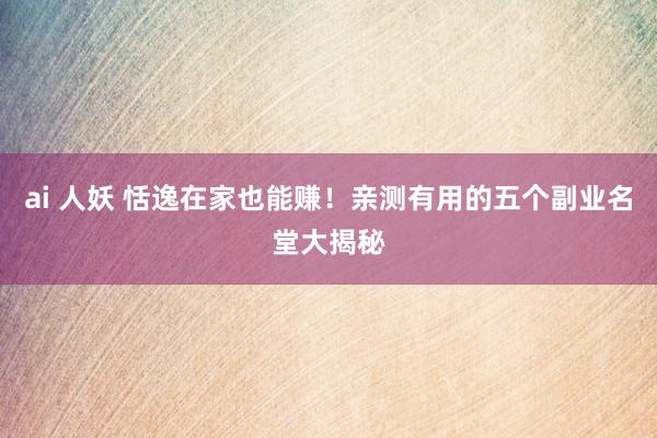 ai 人妖 恬逸在家也能赚！亲测有用的五个副业名堂大揭秘