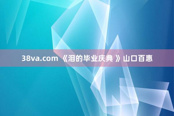 38va.com 《泪的毕业庆典 》山口百惠