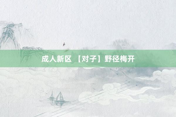 成人新区 【对子】野径梅开