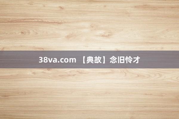 38va.com 【典故】念旧怜才
