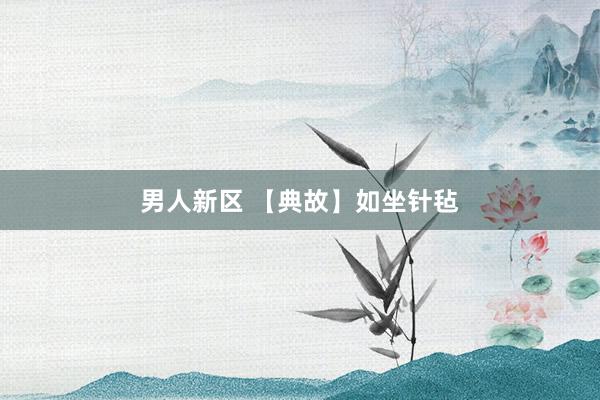 男人新区 【典故】如坐针毡