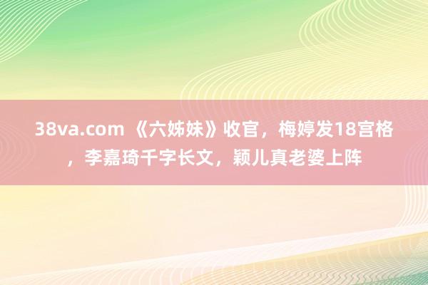 38va.com 《六姊妹》收官，梅婷发18宫格，李嘉琦千字长文，颖儿真老婆上阵